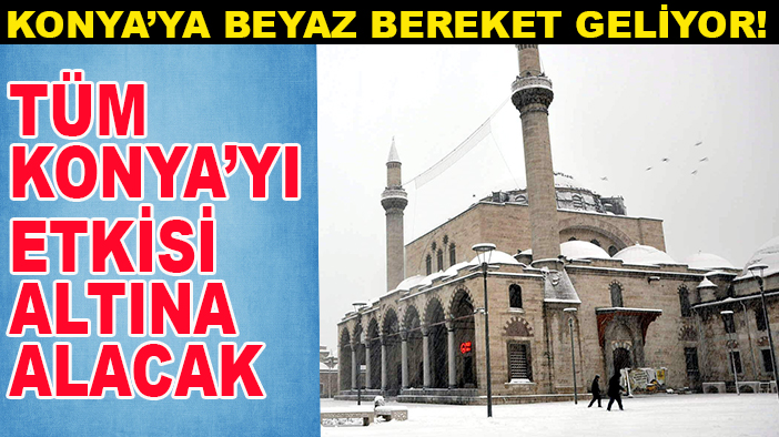 Konya’ya beyaz bereket geliyor! Tüm Konya’yı etkisi altına alacak