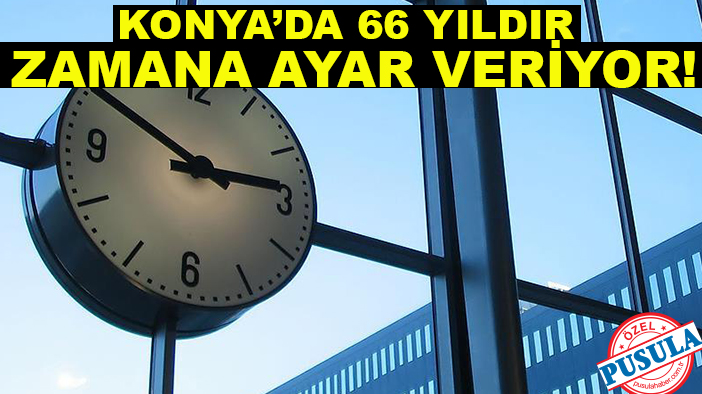 Konya’da 66 yıldır zamana ayar veriyor!