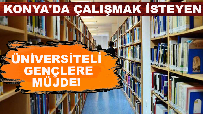 Konya'da çalışmak isteyen üniversiteli gençlere müjde!