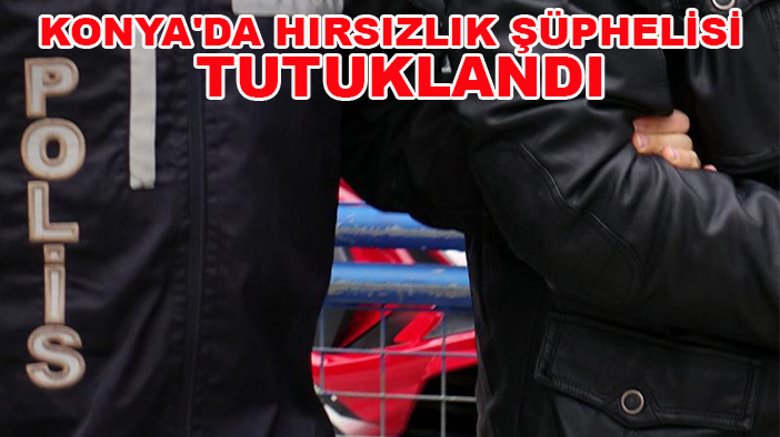 Konya'da hırsızlık şüphelisi tutuklandı