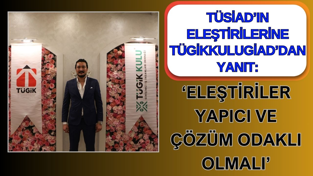 TÜSİAD’ın eleştirilerine TÜGİKKULUGİAD’dan yanıt: “Eleştiriler yapıcı ve çözüm odaklı olmalı”