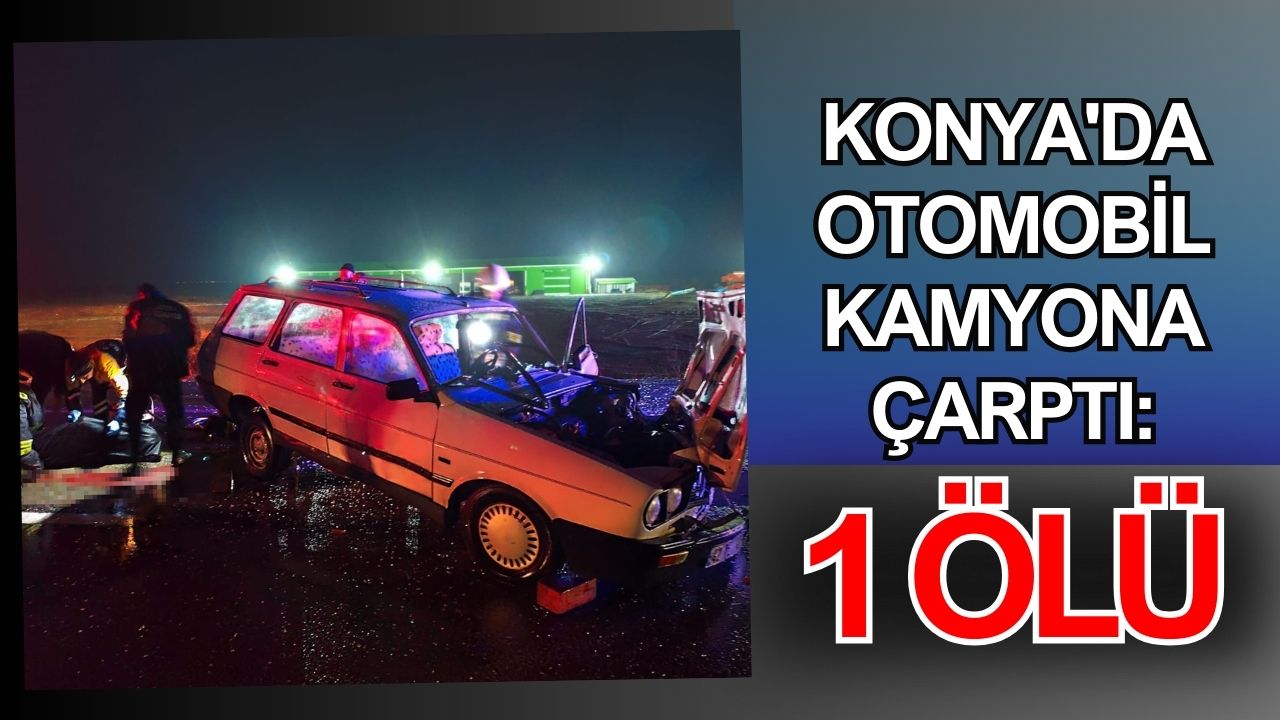 Konya'da otomobil kamyona çarptı: 1 ölü