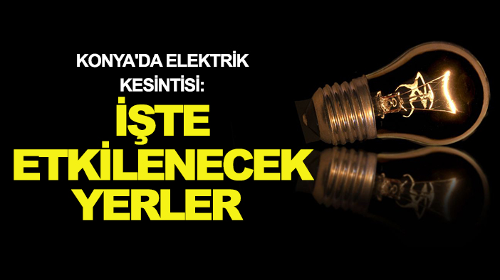 Konya'da elektrik kesintisi: İşte etkilenecek yerler