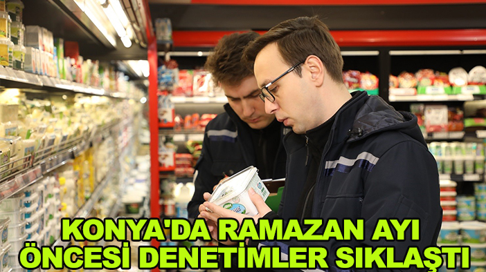 Konya'da Ramazan ayı öncesi denetimler sıklaştı