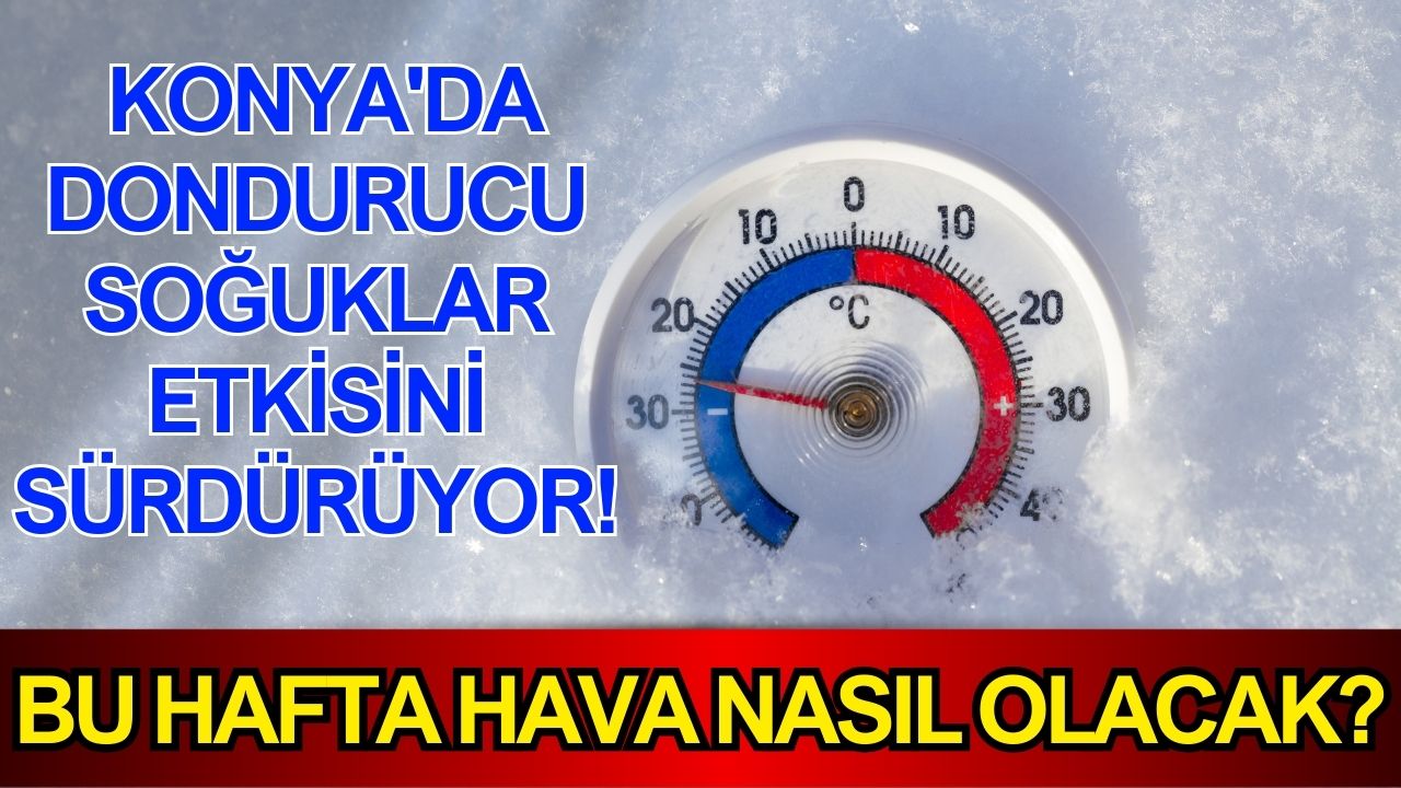Dondurucu soğuklar etkisini sürdürüyor! Konya'da bu hafta hava nasıl olacak?