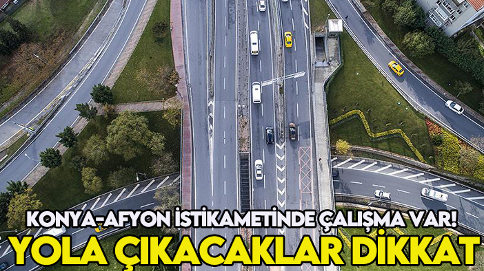 Konya-Afyon istikametinde çalışma var! Yola çıkacaklar dikkat