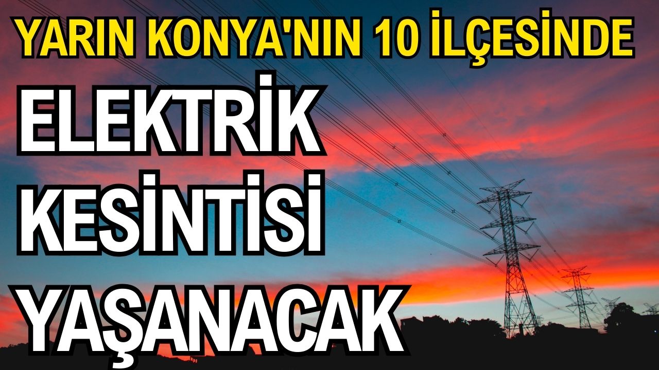 Yarın Konya'nın 10 İlçesinde elektrik kesintisi yaşanacak