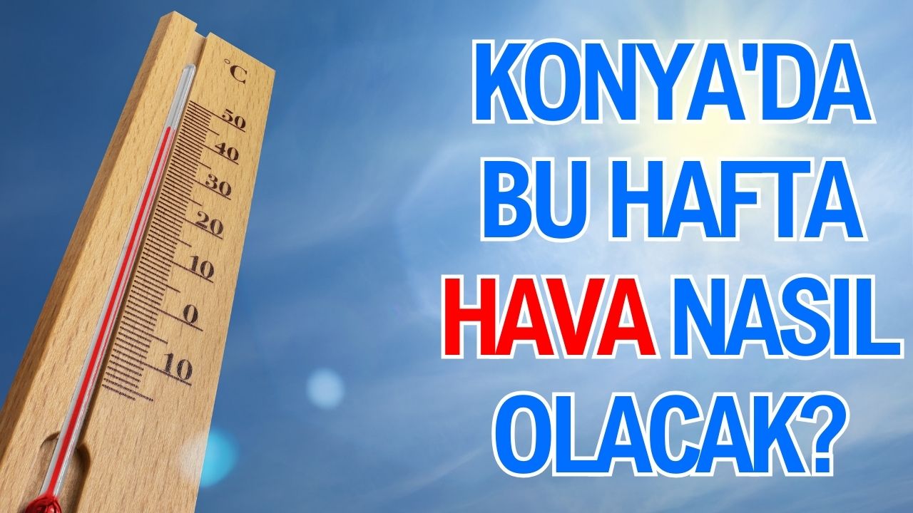 Konya'da bu hafta hava nasıl olacak?