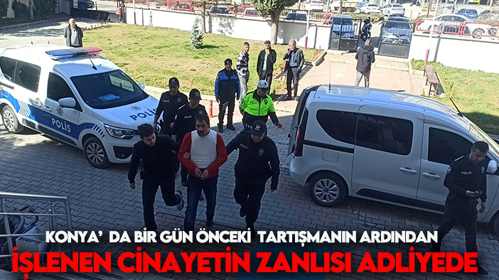 Konya’da bir gün önceki tartışmanın ardından işlenen cinayetin zanlısı adliyede