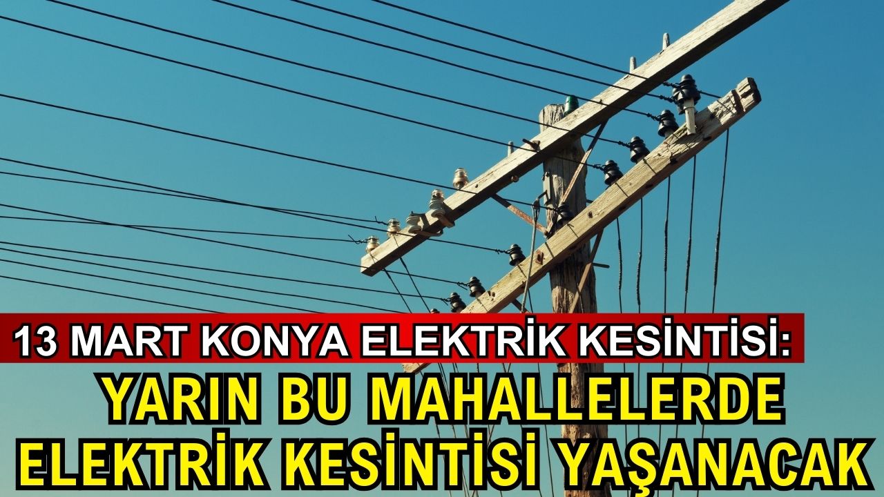 13 Mart Konya elektrik kesintisi: Yarın bu mahallelerde elektrik kesintisi yaşanacak