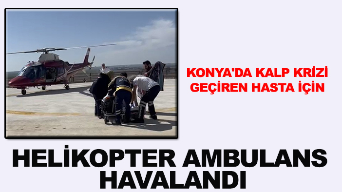 Konya'da kalp krizi geçiren hasta için helikopter ambulans havalandı
