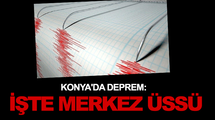 Konya'da deprem: İşte merkez üssü