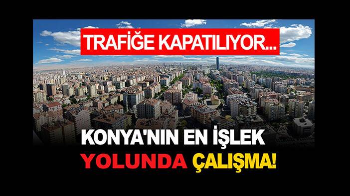 Konya'nın en işlek yolu trafiğe kapatılıyor...