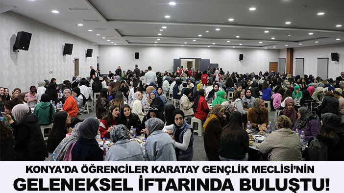 Konya'da öğrenciler Karatay Gençlik Meclisi’nin geleneksel iftarında buluştu!