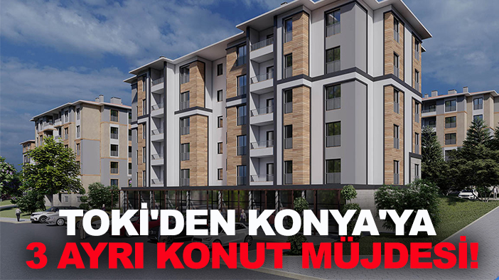 TOKİ'den Konya'ya 3 ayrı konut müjdesi!