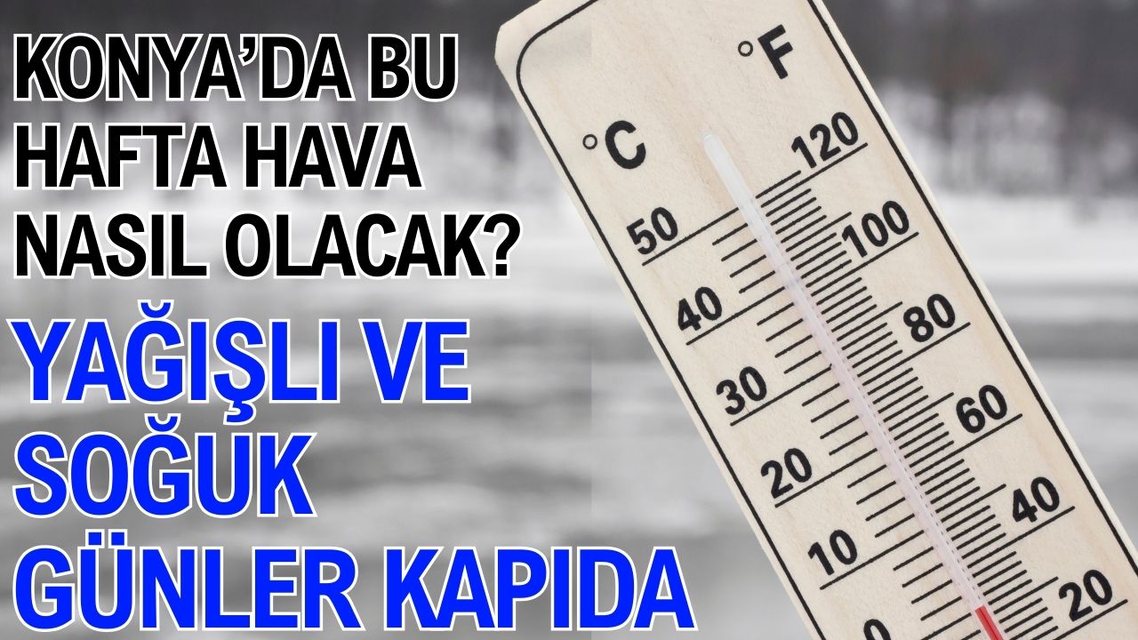 Konya'da bu hafta hava nasıl olacak? Yağışlı ve soğuk günler kapıda