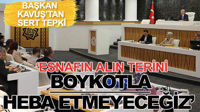 Başkan Kavuş'tan yolsuzluğa ve boykota sert tepki: Esnafın alın terini heba etmeyeceğiz