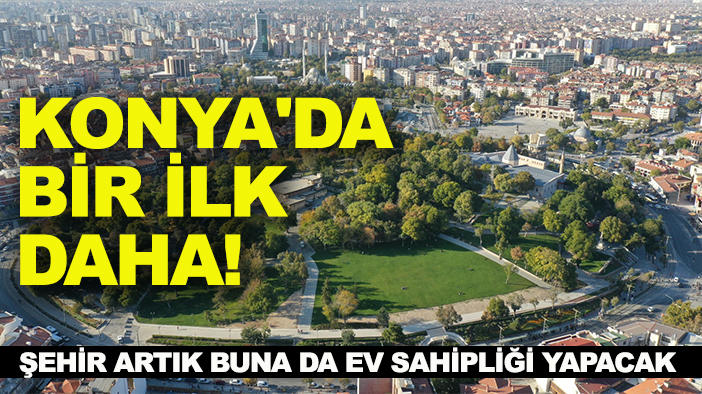 Konya'da bir ilk daha! Şehir artık buna da ev sahipliği yapacak