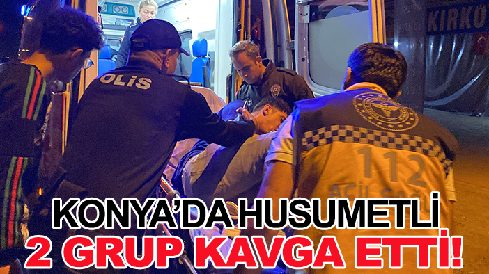 Konya’da husumetli 2 grup kavga etti!
