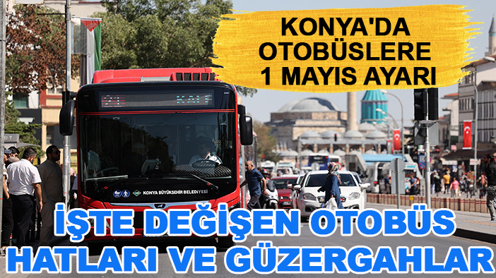 Konya'da otobüslere 1 Mayıs ayarı: İşte değişen otobüs hatları ve güzergahlar