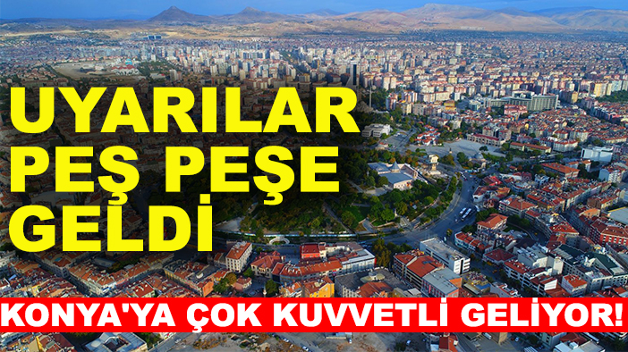 Konya'ya çok kuvvetli geliyor! Uyarılar peş peşe geldi