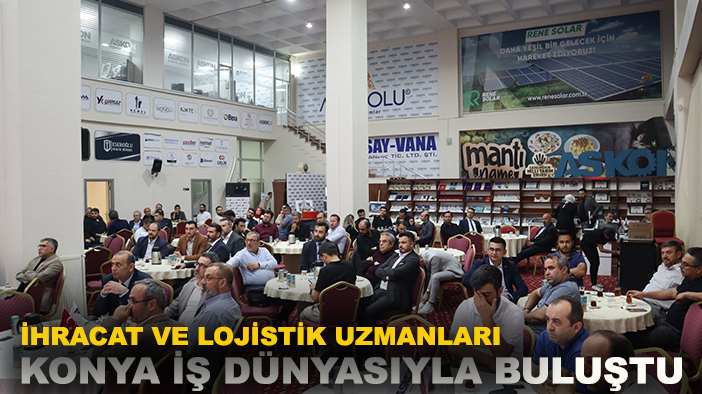 İhracat ve lojistik uzmanları Konya iş dünyasıyla buluştu