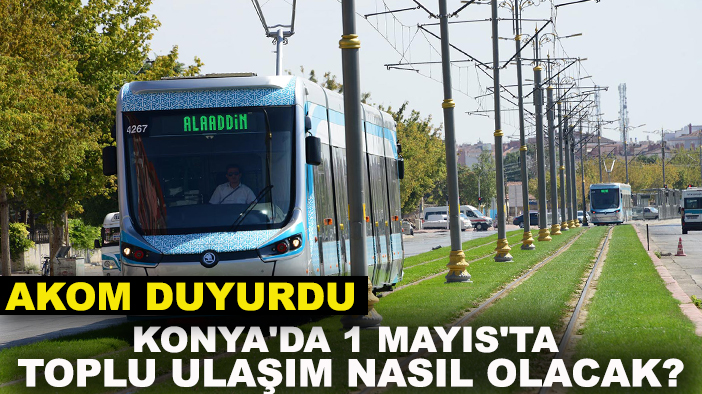 Konya'da 1 Mayıs'ta toplu ulaşım nasıl olacak? AKOM duyurdu