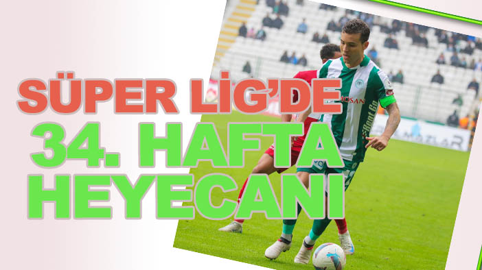 Trendyol Süper Lig’de 34. hafta heyecanı başlıyor