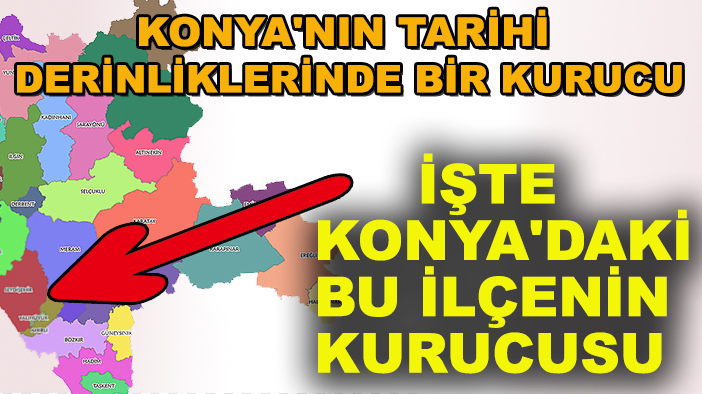 Konya'nın tarihi derinliklerinde bir kurucu: İşte Konya'daki bu ilçenin kurucusu