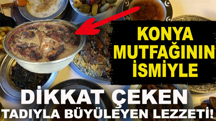 Konya mutfağının ismiyle dikkat çeken, tadıyla büyüleyen lezzeti!