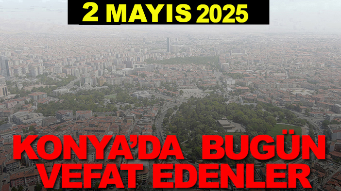 Konya’da bugün vefat edenler? 2 Mayıs 2025