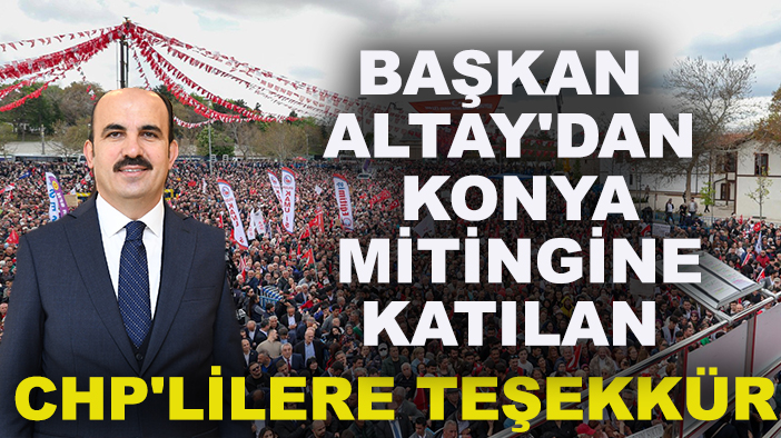 Başkan Altay'dan Konya mitingine katılan CHP'lilere teşekkür