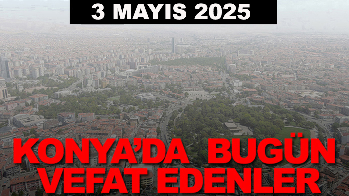 Konya’da bugün vefat edenler? 3 Mayıs 2025