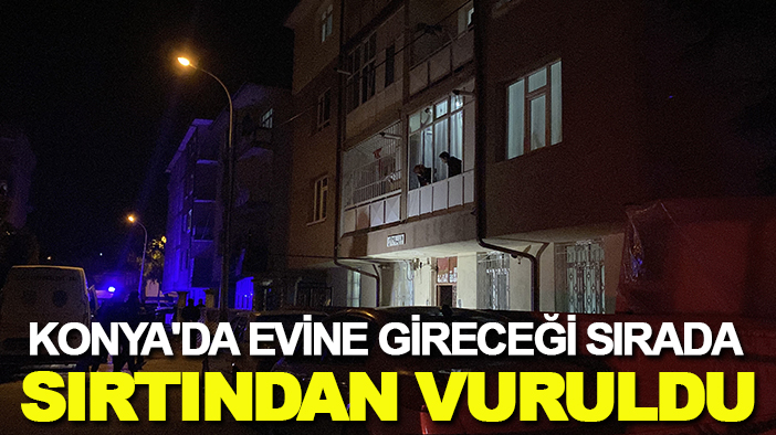 Konya'da evine gireceği sırada sırtından vuruldu