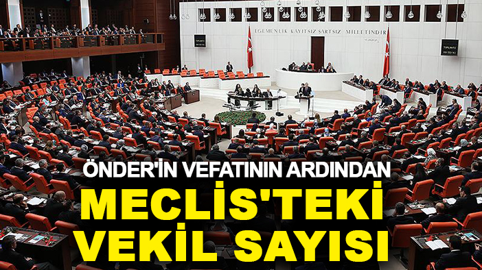 Önder'in vefatının ardından Meclis'teki vekil sayısı