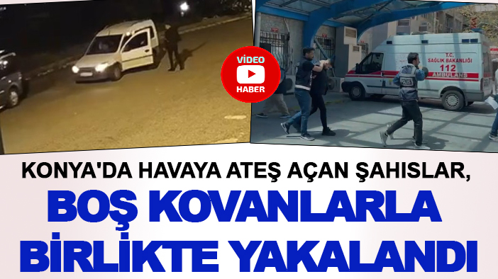 Konya'da havaya ateş açan şahıslar, boş kovanlarla birlikte yakalandı