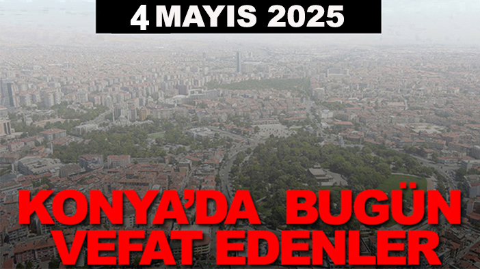Konya’da bugün vefat edenler? 4 Mayıs 2025
