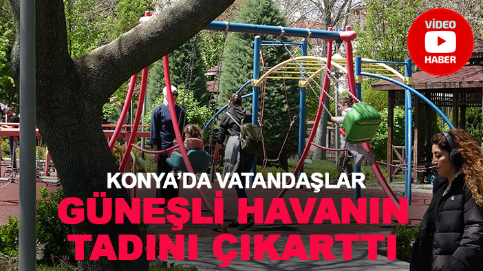 Konya’da vatandaşlar güneşli havanın tadını çıkarttı