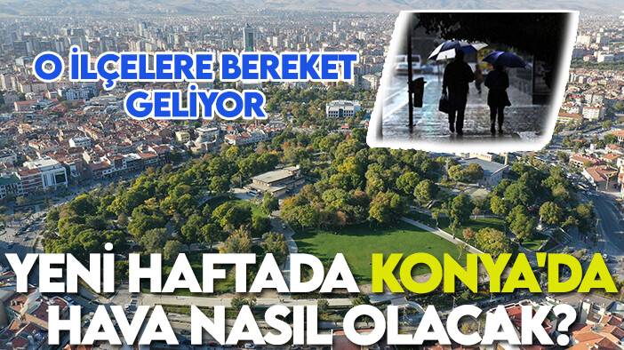 Yeni haftada Konya'da hava nasıl olacak? O ilçelerde bereket sürecek