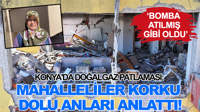 Konya'da doğalgaz patlaması: Mahalle sakinleri korku dolu anları anlattı! 'Bomba atılmış gibi oldu'
