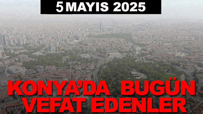 Konya’da bugün vefat edenler? 5 Mayıs 2025
