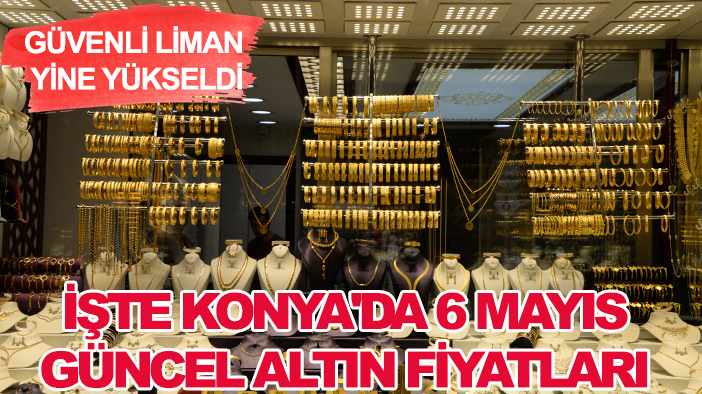 Güvenli liman yine yükseldi: İşte Konya'da 6 Mayıs güncel altın fiyatları