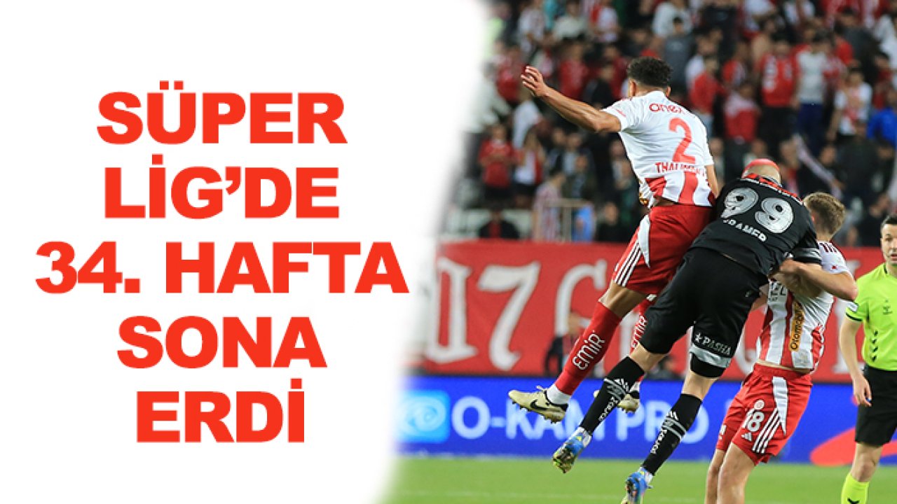 Süper Lig'de 34. hafta heyecanı sona erdi