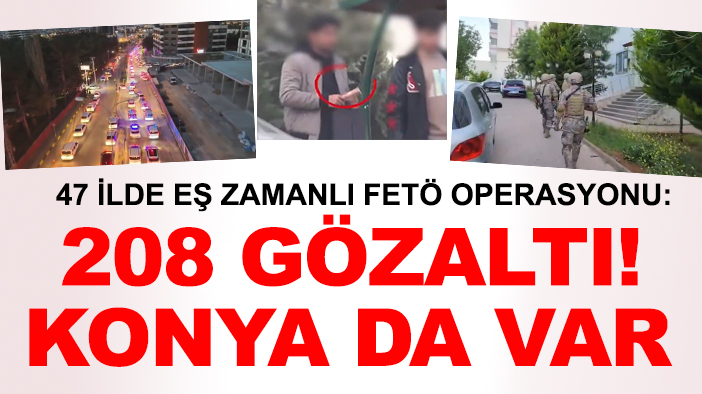47 ilde eş zamanlı FETÖ operasyonu: 208 gözaltı! Konya da var