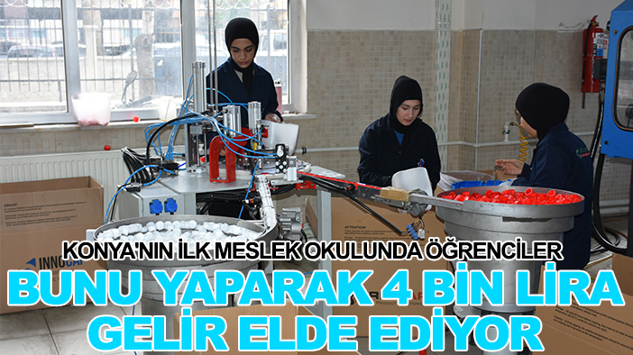 Konya'nın ilk meslek okulunda öğrenciler bunu yaparak 4 bin lira gelir elde ediyor