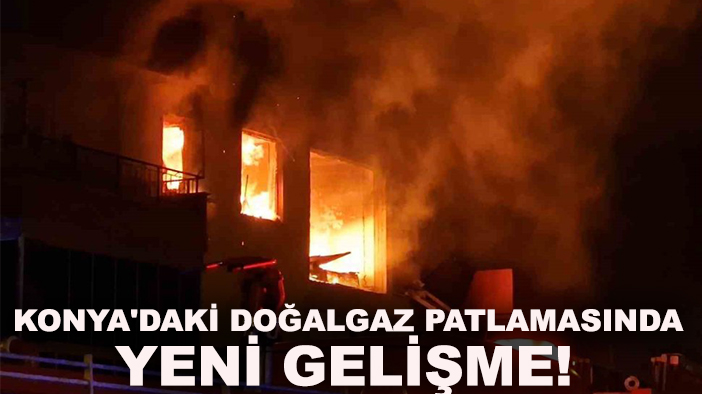 Konya'daki doğalgaz patlamasında yeni gelişme!