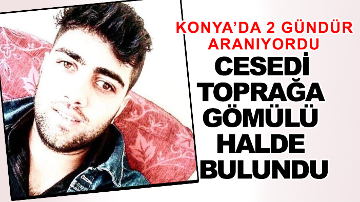 Konya'da 2 gündür aranıyordu: Cesedi toprağa gömülü bulundu