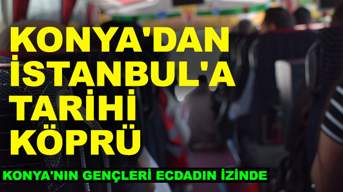 Konya'dan İstanbul'a tarihi köprü: Konya'nın gençleri ecdadın izinde