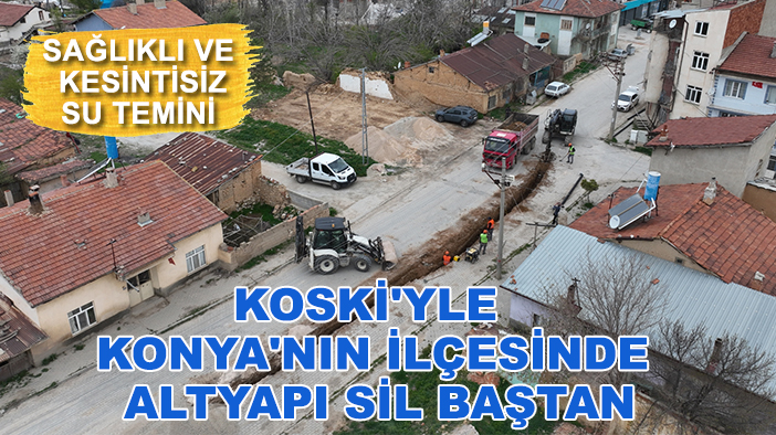 KOSKİ'yle Konya'nın ilçesinde altyapı sil baştan: Sağlıklı ve kesintisiz su temini