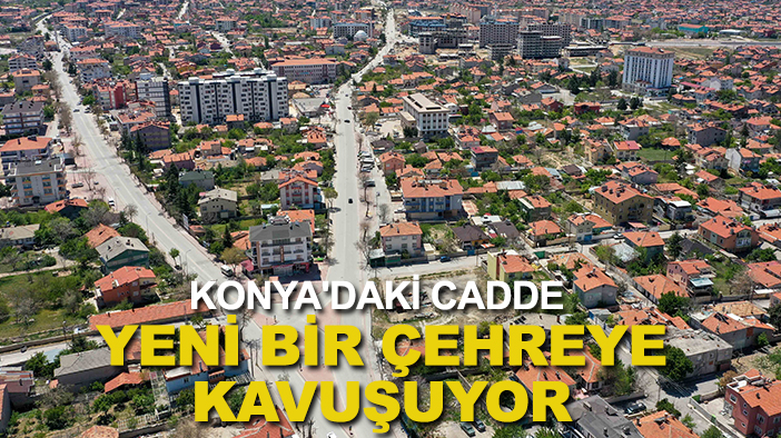 Konya'daki cadde yeni bir çehreye kavuşuyor